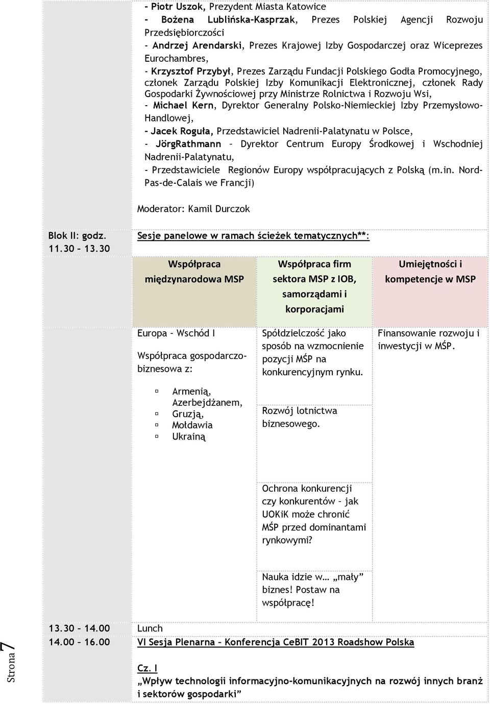 Rolnictwa i Rozwoju Wsi, - Michael Kern, Dyrektor Generalny Polsko-Niemieckiej Izby Przemysłowo- Handlowej, - Jacek Roguła, Przedstawiciel Nadrenii-Palatynatu w Polsce, - JörgRathmann Dyrektor