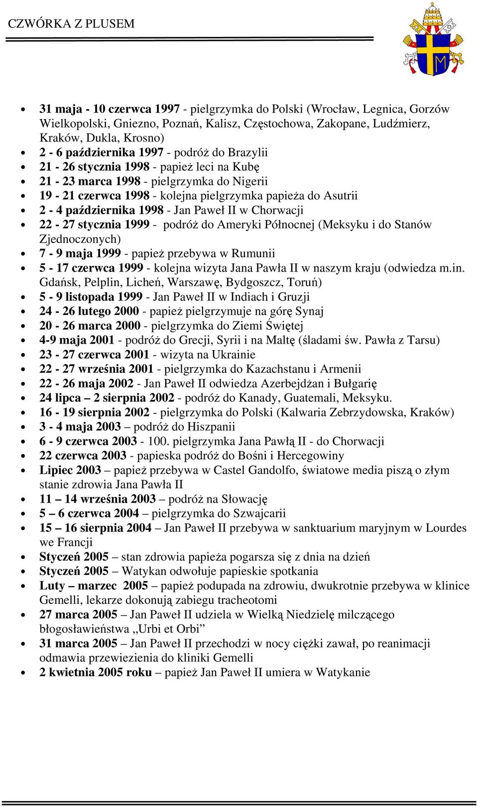 w Chorwacji 22-27 stycznia 1999 - podróż do Ameryki Północnej (Meksyku i do Stanów Zjednoczonych) 7-9 maja 1999 - papież przebywa w Rumunii 5-17 czerwca 1999 - kolejna wizyta Jana Pawła II w naszym
