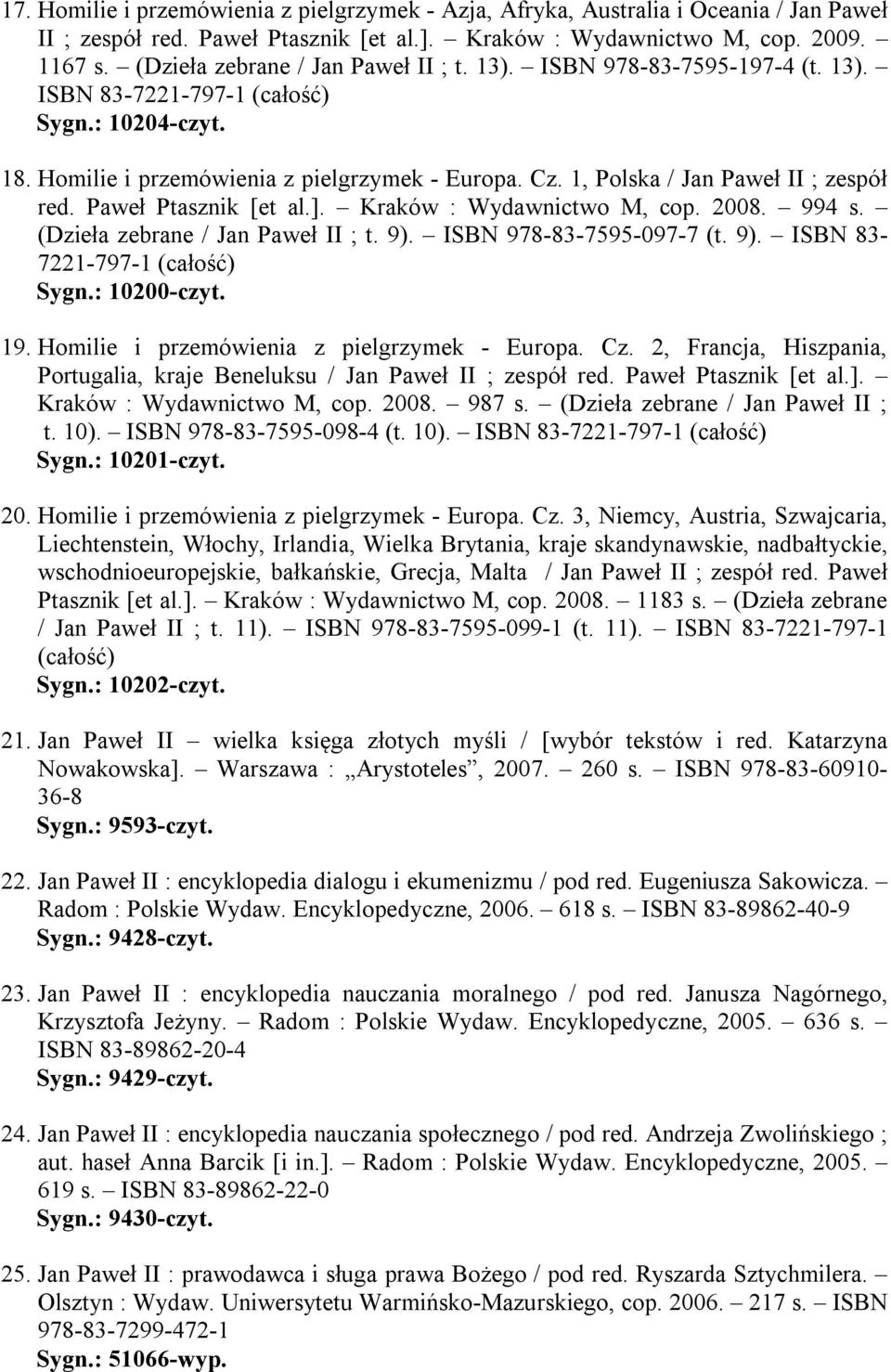 1, Polska / Jan Paweł II ; zespół red. Paweł Ptasznik [et al.]. Kraków : Wydawnictwo M, cop. 2008. 994 s. (Dzieła zebrane / Jan Paweł II ; t. 9). ISBN 978-83-7595-097-7 (t. 9). ISBN 83-7221-797-1 (całość) Sygn.