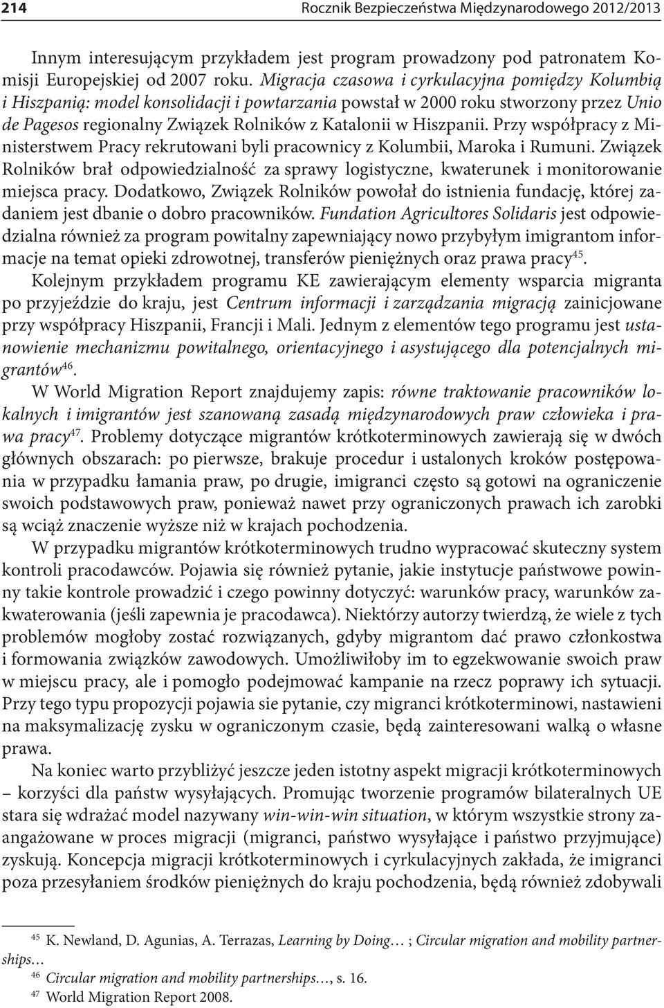 Przy współpracy z Ministerstwem Pracy rekrutowani byli pracownicy z Kolumbii, Maroka i Rumuni. Związek Rolników brał odpowiedzialność za sprawy logistyczne, kwaterunek i monitorowanie miejsca pracy.