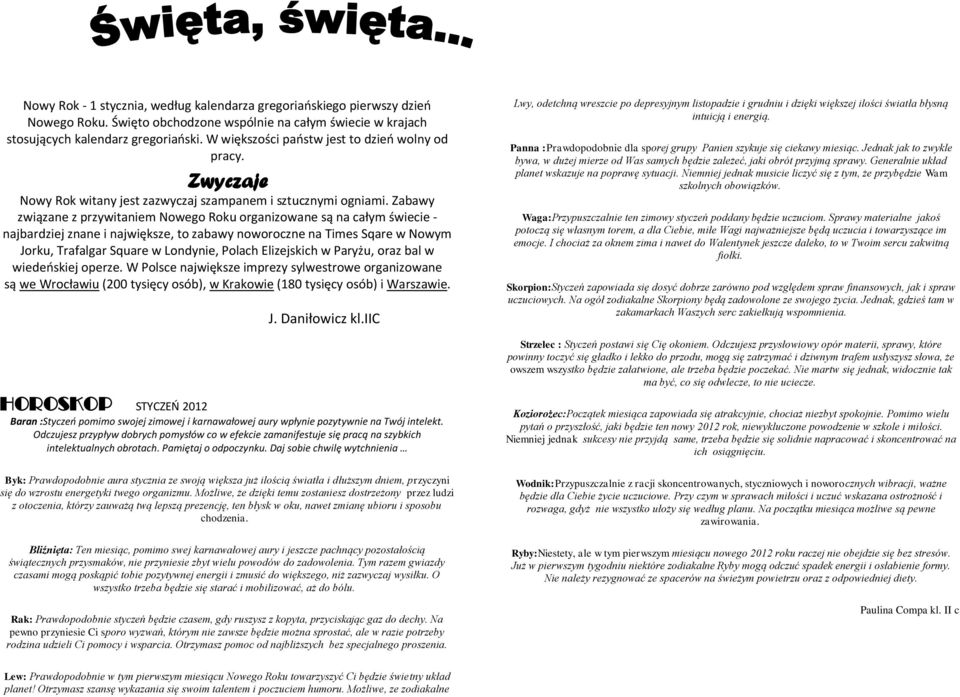 Zabawy związane z przywitaniem Nowego Roku organizowane są na całym świecie - najbardziej znane i największe, to zabawy noworoczne na Times Sqare w Nowym Jorku, Trafalgar Square w Londynie, Polach