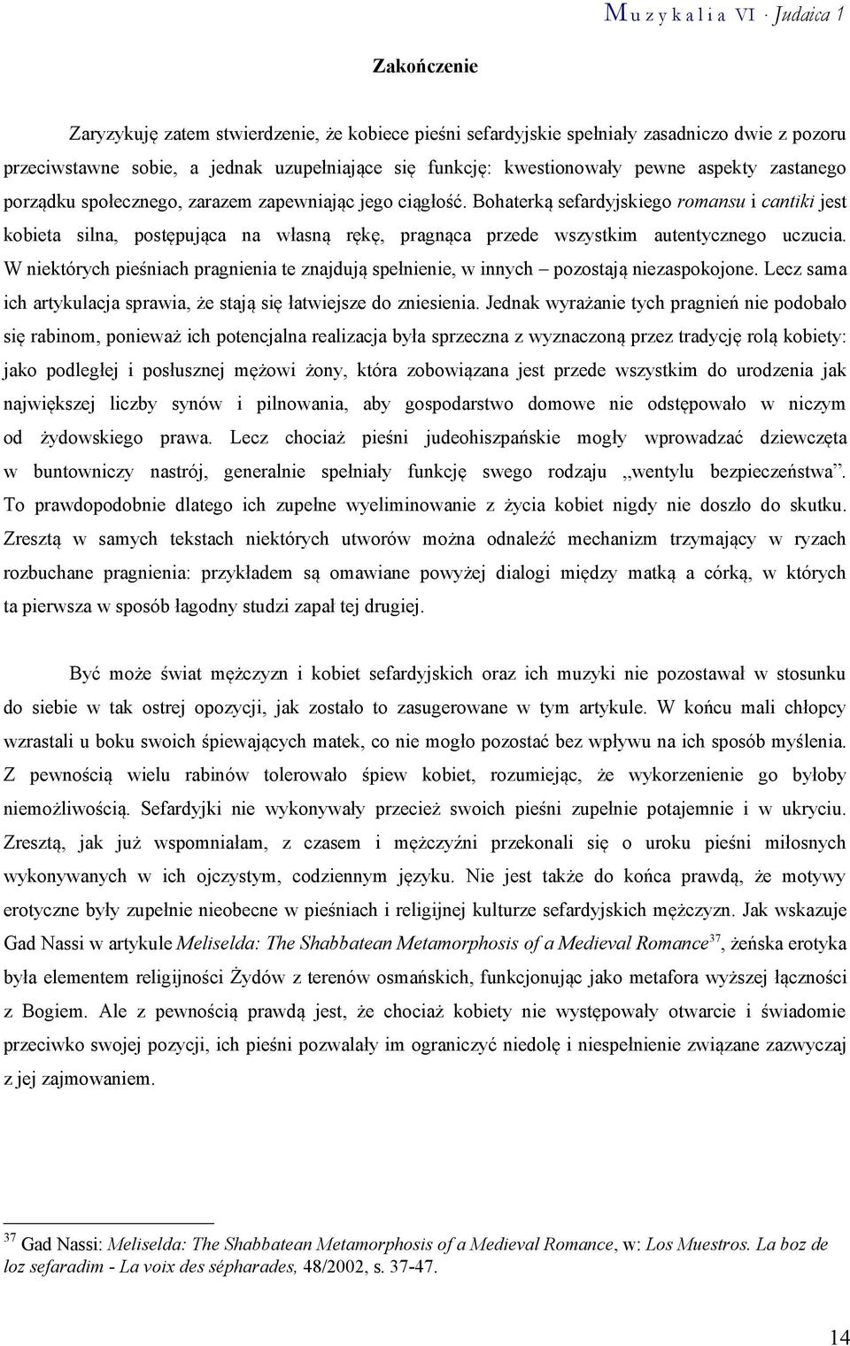 Bohaterką sefardyjskiego romansu i cantiki jest kobieta silna, postępująca na własną rękę, pragnąca przede wszystkim autentycznego uczucia.