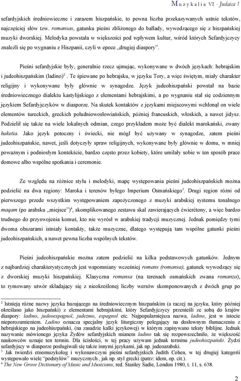 Melodyka powstała w większości pod wpływem kultur, wśród których Sefardyjczycy znaleźli się po wygnaniu z Hiszpanii, czyli w epoce drugiej diaspory.