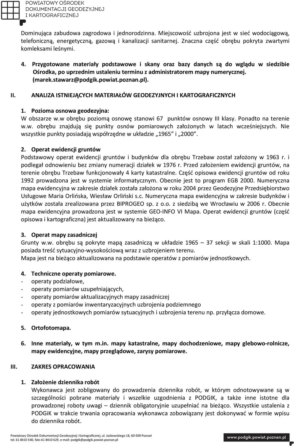 Przygotowane materiały podstawowe i skany oraz bazy danych są do wglądu w siedzibie Ośrodka, po uprzednim ustaleniu terminu z administratorem mapy numerycznej. (marek.stawarz@podgik.powiat.poznan.pl).