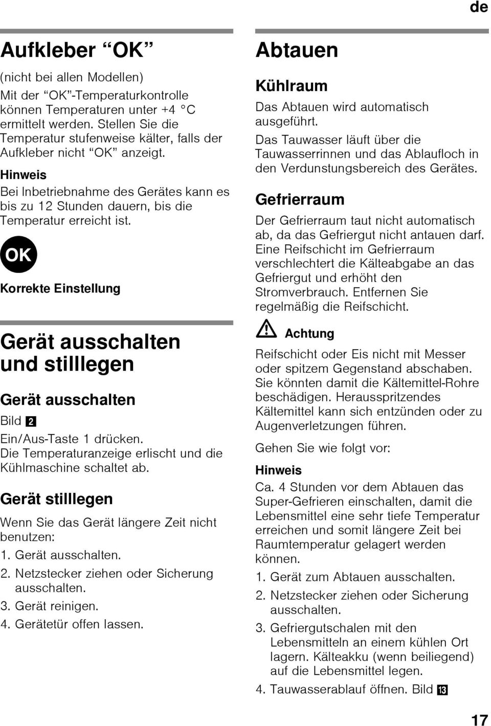 Korrekte Einstellung Gerät ausschalten und stilllegen Gerät ausschalten Bild 2 Ein/Aus-Taste 1 drücken. Die Temperaturanzeige erlischt und die Kühlmaschine schaltet ab.