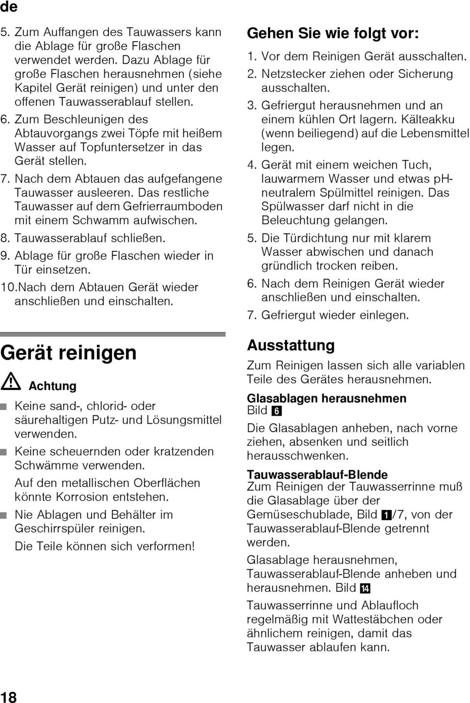 Zum Beschleunigen des Abtauvorgangs zwei Töpfe mit heißem Wasser auf Topfuntersetzer in das Gerät stellen. 7. Nach dem Abtauen das aufgefangene Tauwasser ausleeren.