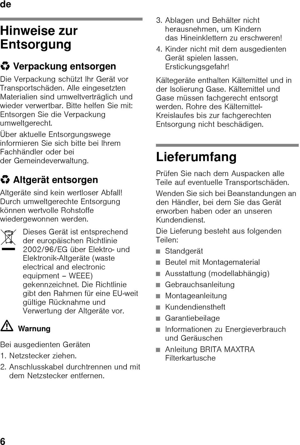 * Altgerät entsorgen Altgeräte sind kein wertloser Abfall! Durch umweltgerechte Entsorgung können wertvolle Rohstoffe wiedergewonnen werden.