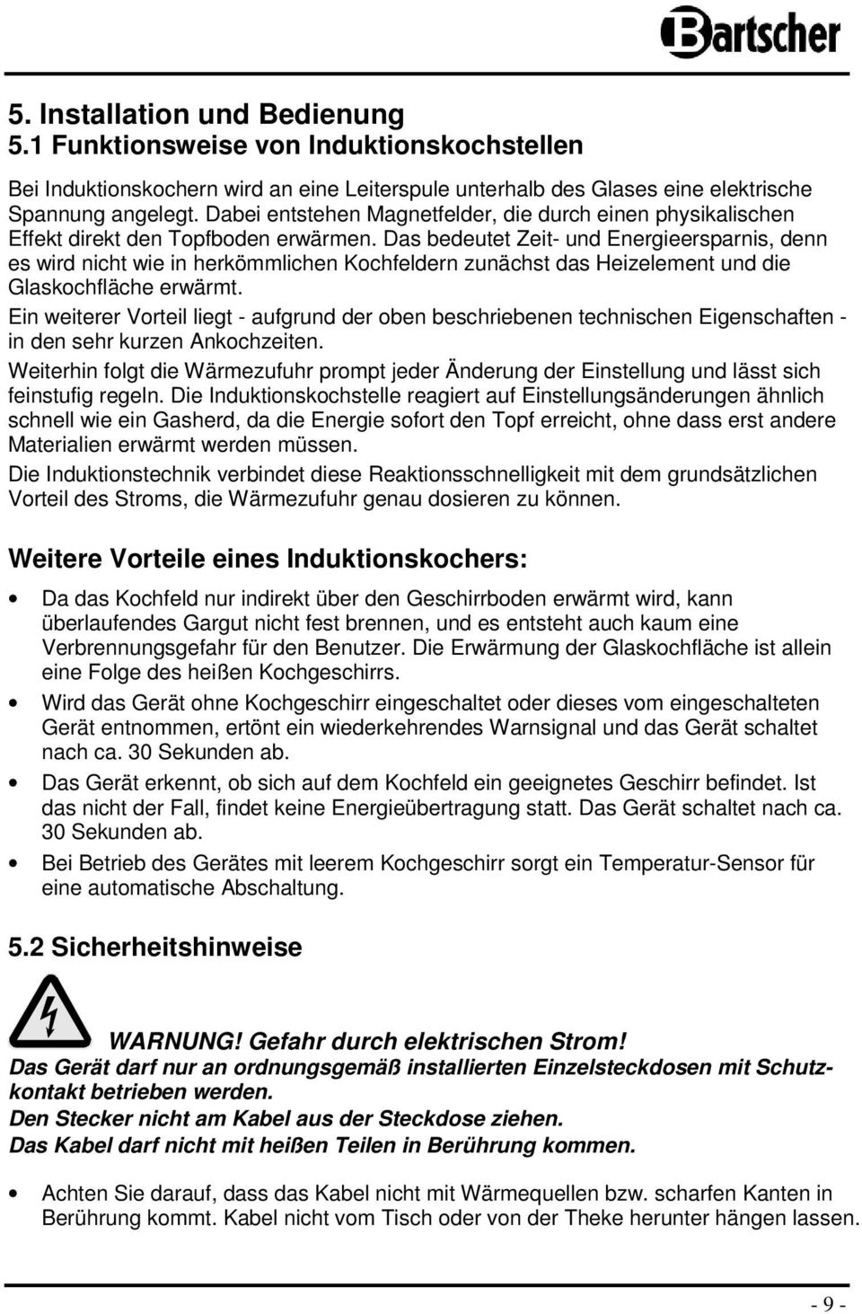 Das bedeutet Zeit- und Energieersparnis, denn es wird nicht wie in herkömmlichen Kochfeldern zunächst das Heizelement und die Glaskochfläche erwärmt.