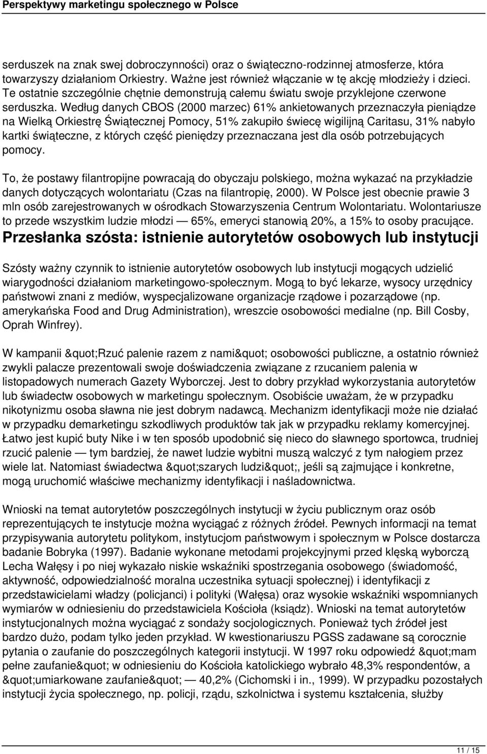 Według danych CBOS (2000 marzec) 61% ankietowanych przeznaczyła pieniądze na Wielką Orkiestrę Świątecznej Pomocy, 51% zakupiło świecę wigilijną Caritasu, 31% nabyło kartki świąteczne, z których część