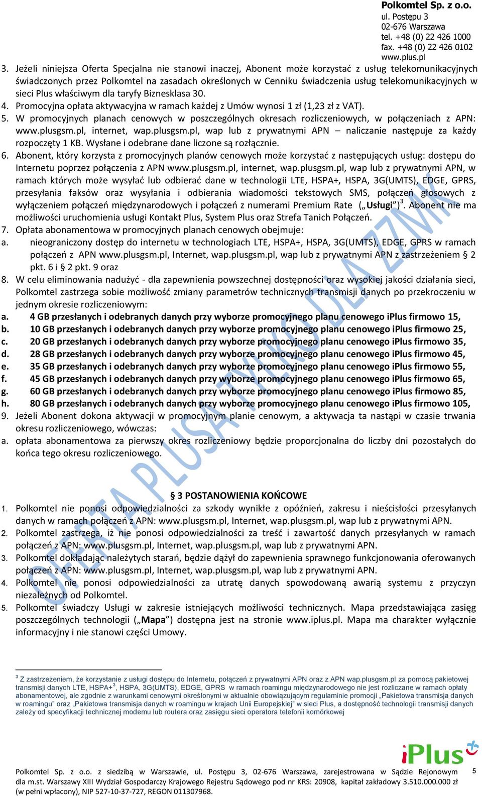 W promocyjnych planach cenowych w poszczególnych okresach rozliczeniowych, w połączeniach z APN: www.plusgsm.pl, internet, wap.plusgsm.pl, wap lub z prywatnymi APN naliczanie następuje za każdy rozpoczęty 1 KB.