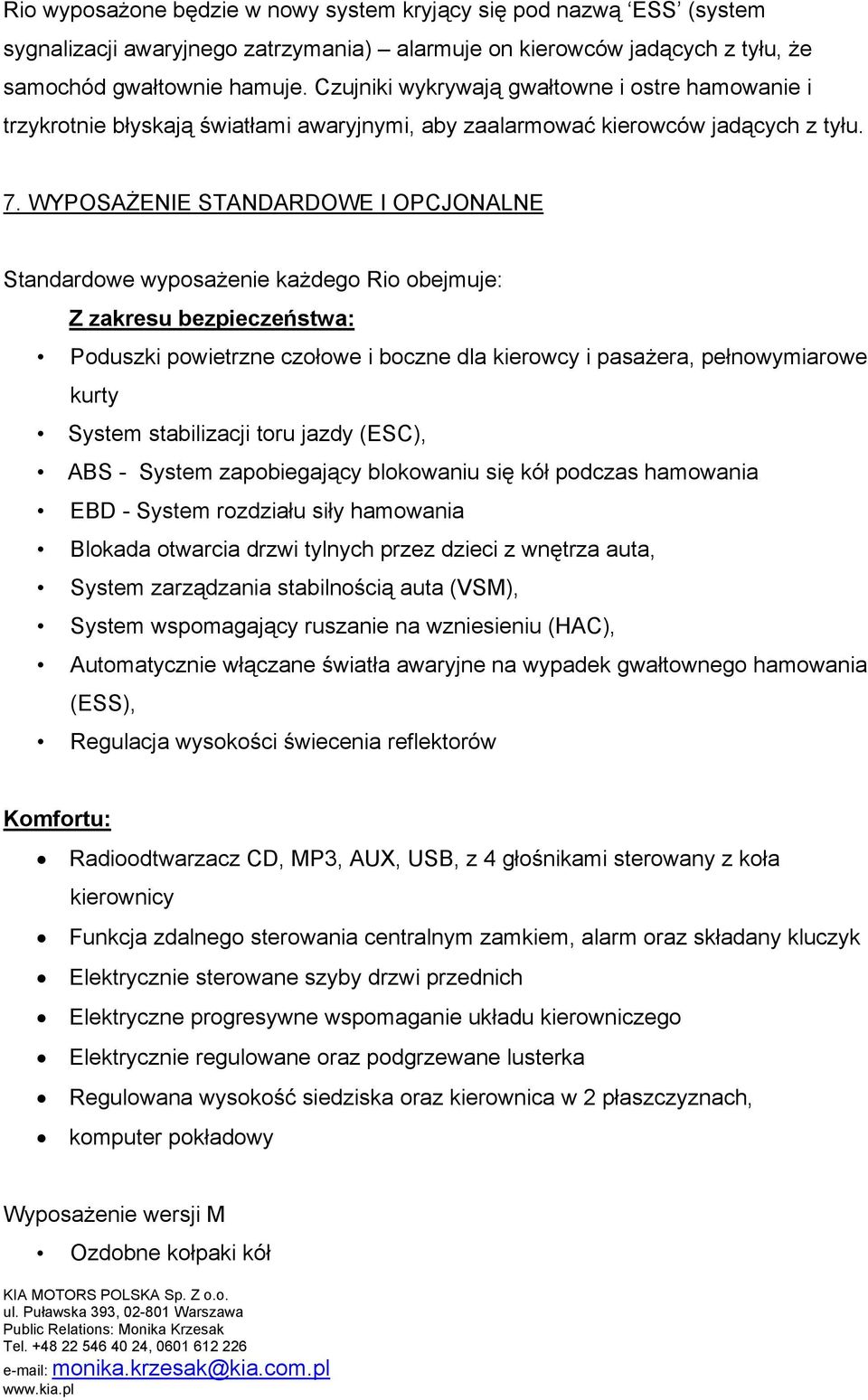 WYPOSAŻENIE STANDARDOWE I OPCJONALNE Standardowe wyposażenie każdego Rio obejmuje: Z zakresu bezpieczeństwa: Poduszki powietrzne czołowe i boczne dla kierowcy i pasażera, pełnowymiarowe kurty System