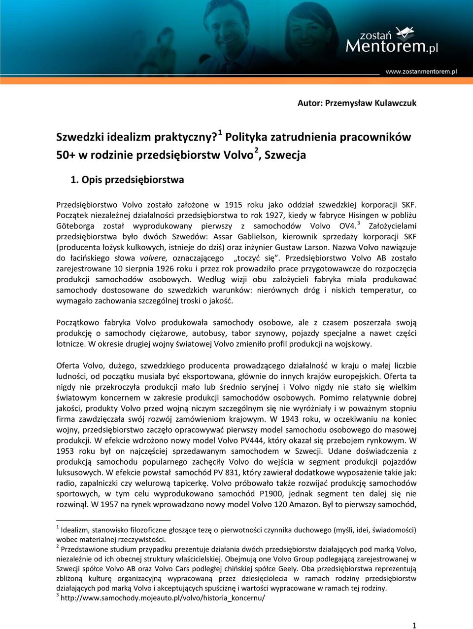 Początek niezależnej działalności przedsiębiorstwa to rok 1927, kiedy w fabryce Hisingen w pobliżu Göteborga został wyprodukowany pierwszy z samochodów Volvo OV4.