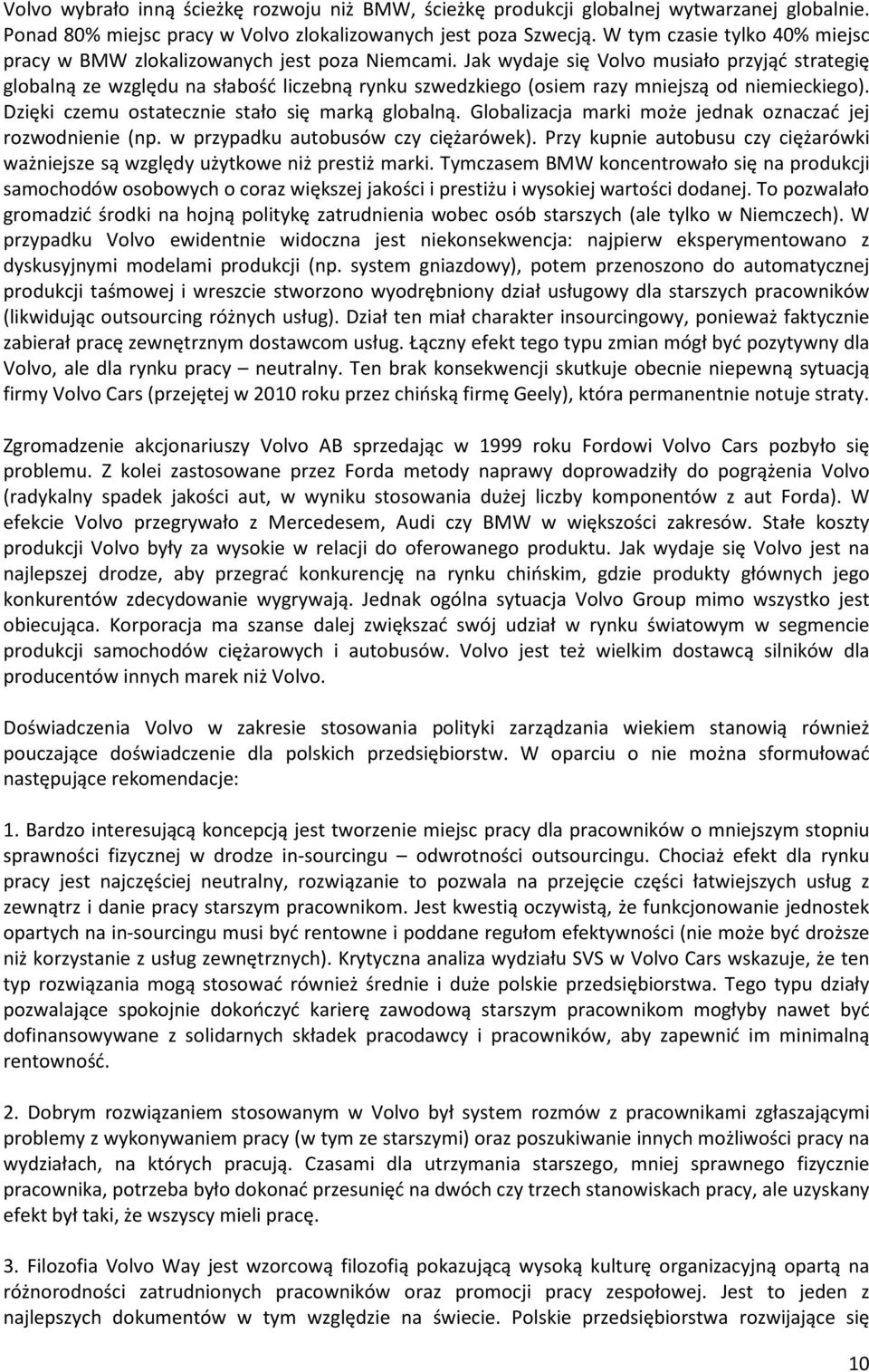 Jak wydaje się Volvo musiało przyjąć strategię globalną ze względu na słabość liczebną rynku szwedzkiego (osiem razy mniejszą od niemieckiego). Dzięki czemu ostatecznie stało się marką globalną.