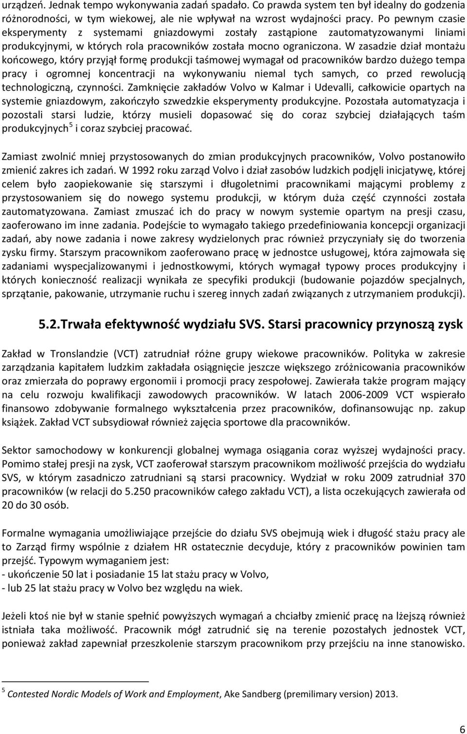 W zasadzie dział montażu końcowego, który przyjął formę produkcji taśmowej wymagał od pracowników bardzo dużego tempa pracy i ogromnej koncentracji na wykonywaniu niemal tych samych, co przed