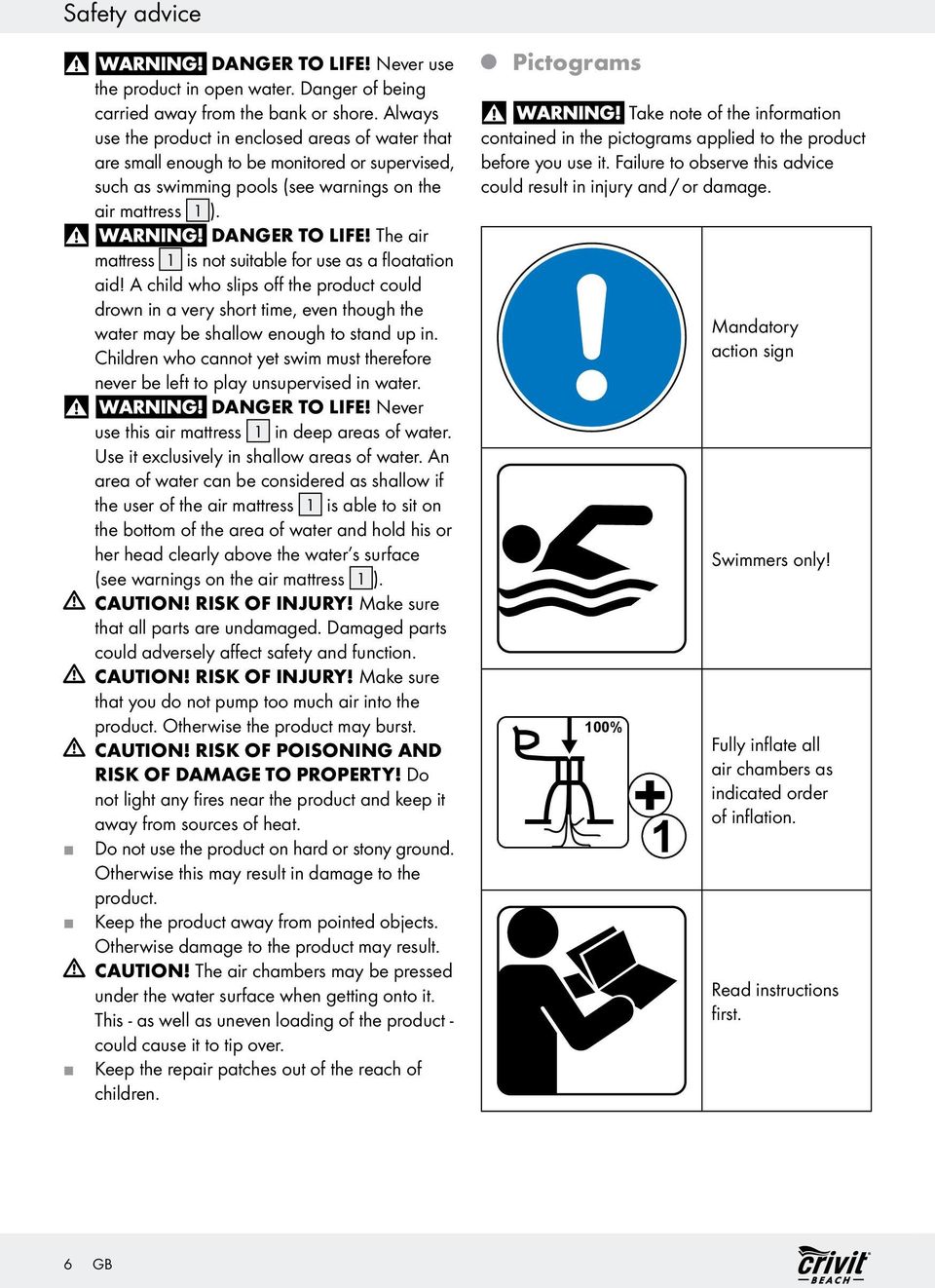 The air mattress 1 is not suitable for use as a floatation aid! A child who slips off the product could drown in a very short time, even though the water may be shallow enough to stand up in.