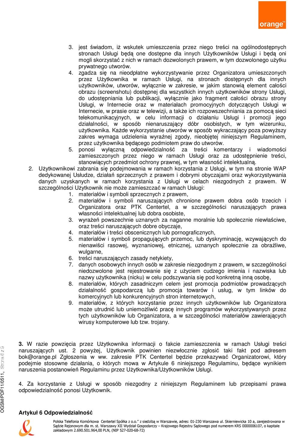 zgadza się na nieodpłatne wykorzystywanie przez Organizatora umieszczonych przez Użytkownika w ramach Usługi, na stronach dostępnych dla innych użytkowników, utworów, wyłącznie w zakresie, w jakim