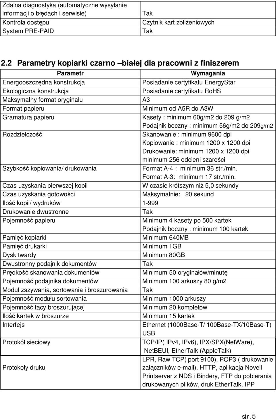 Maksymalny format orygina u A3 Format papieru Minimum od A5R do A3W Gramatura papieru Kasety : minimum 60g/m2 do 209 g/m2 Podajnik boczny : minimum 56g/m2 do 209g/m2 Rozdzielczo Skanowanie : minimum