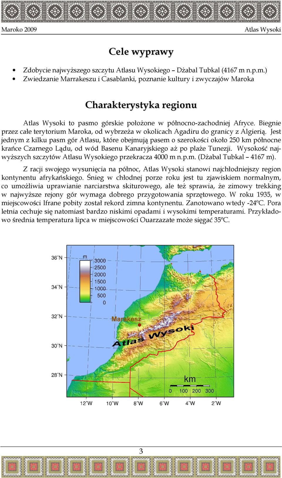 Biegnie przez całe terytorium Maroka, od wybrzeŝa w okolicach Agadiru do granicy z Algierią.