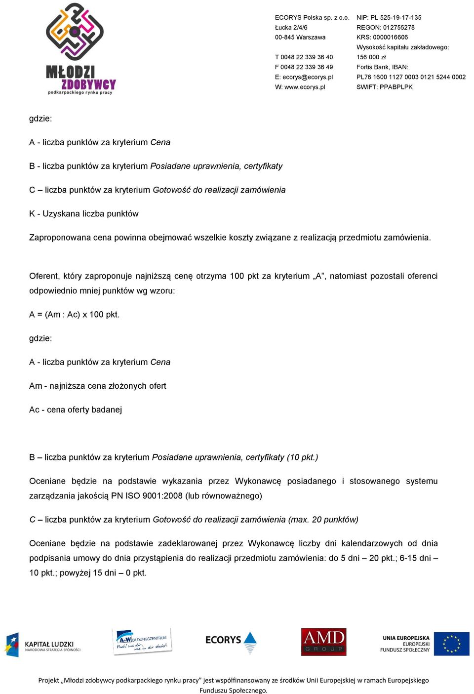 Oferent, który zaproponuje najniższą cenę otrzyma 100 pkt za kryterium A, natomiast pozostali oferenci odpowiednio mniej punktów wg wzoru: A = (Am : Ac) x 100 pkt.