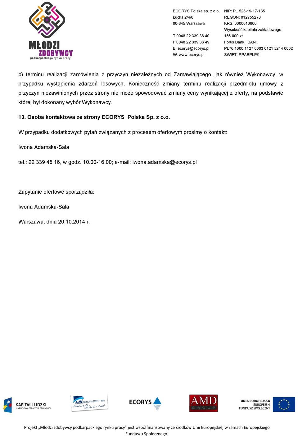 której był dokonany wybór Wykonawcy. 13. Osoba kontaktowa ze strony ECORYS Polska Sp. z o.o. W przypadku dodatkowych pytań związanych z procesem ofertowym prosimy o kontakt: Iwona Adamska-Sala tel.