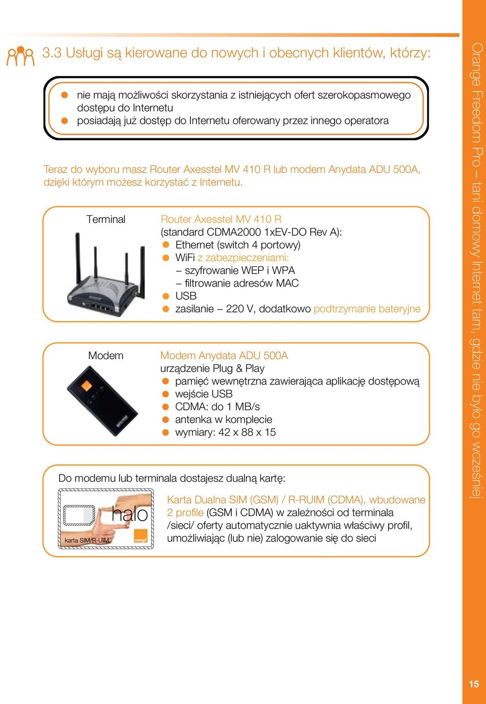 Terminal Modem Router Axesstel MV 410 R (standard CDMA2000 1xEV-DO Re A): Ethernet (switch 4 portowy) WiFi z zabezpieczeniami: szyfrowanie WEP i WPA filtrowanie adresów MAC USB zasilanie 220 V,