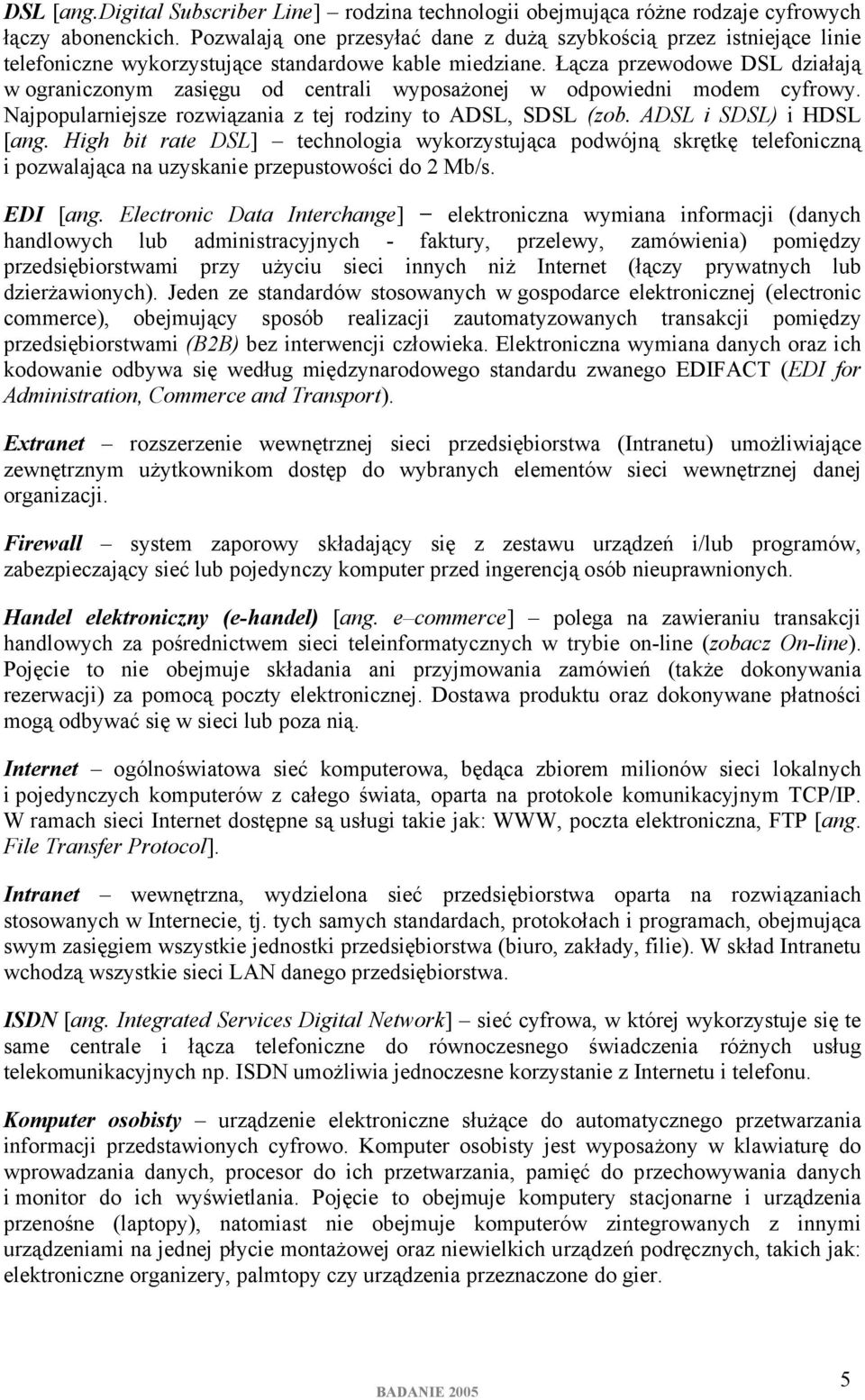 Łącza przewodowe DSL działają w ograniczonym zasięgu od centrali wyposażonej w odpowiedni modem cyfrowy. Najpopularniejsze rozwiązania z tej rodziny to ADSL, SDSL (zob. ADSL i SDSL) i HDSL [ang.