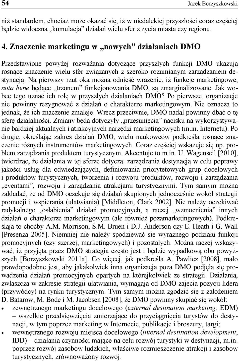 destynacją. Na pierwszy rzut oka można odnieść wrażenie, iż funkcje marketingowe, nota bene będące trzonem funkcjonowania DMO, są zmarginalizowane.