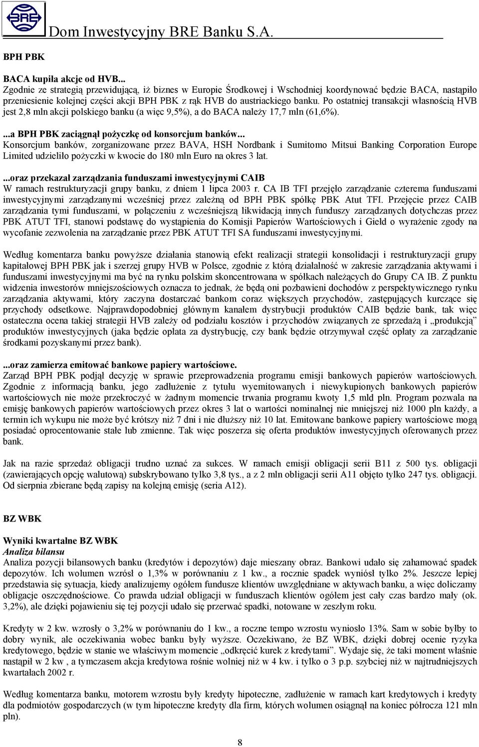 Po ostatniej transakcji własnością HVB jest 2,8 mln akcji polskiego banku (a więc 9,5%), a do BACA należy 17,7 mln (61,6%)....a BPH PBK zaciągnął pożyczkę od konsorcjum banków.