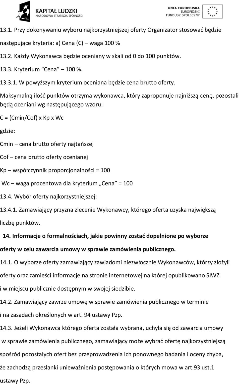 Maksymalną ilość punktów otrzyma wykonawca, który zaproponuje najniższą cenę, pozostali będą oceniani wg następującego wzoru: C = (Cmin/Cof) x Kp x Wc gdzie: Cmin cena brutto oferty najtańszej Cof