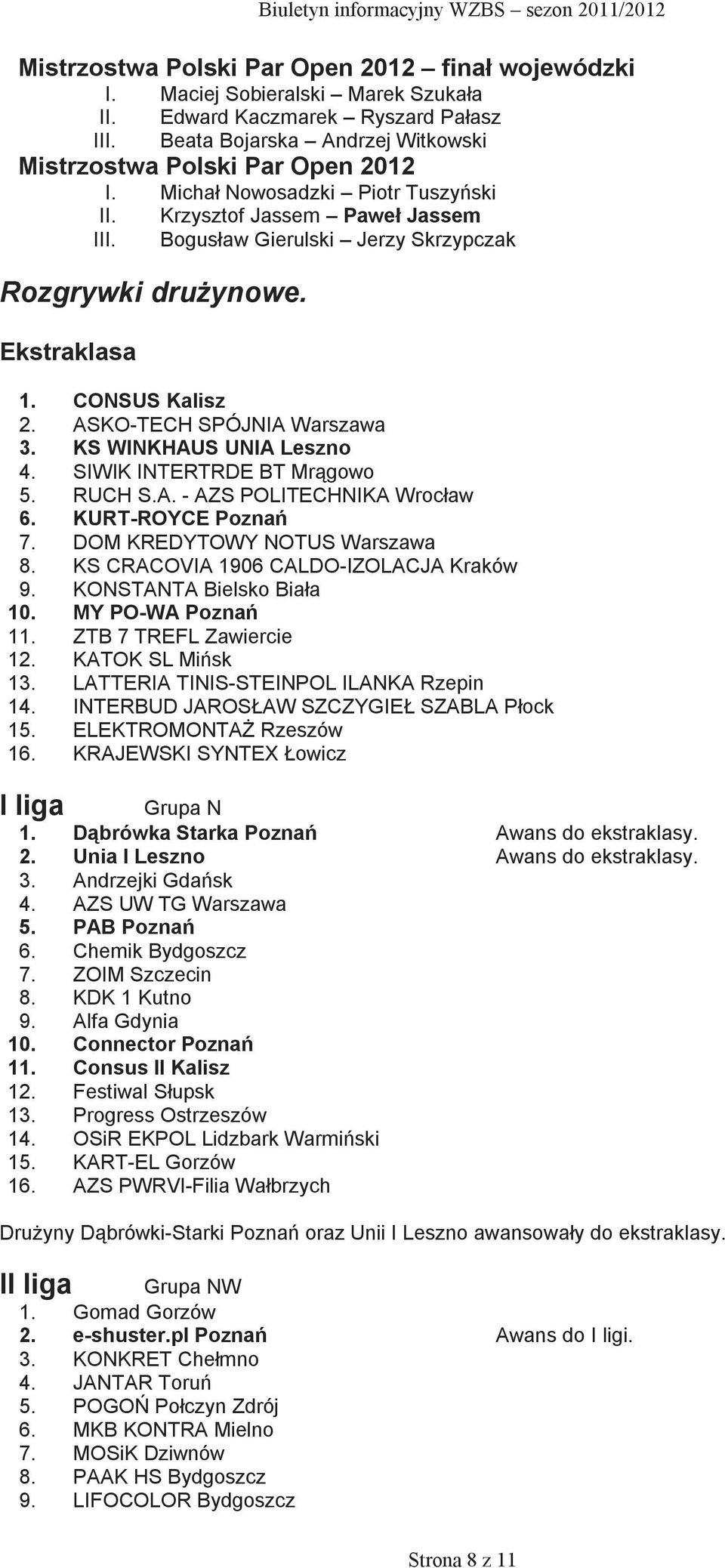 KS WINKHAUS UNIA Leszno 4. SIWIK INTERTRDE BT Mrągowo 5. RUCH S.A. - AZS POLITECHNIKA Wrocław 6. KURT-ROYCE Poznań 7. DOM KREDYTOWY NOTUS Warszawa 8. KS CRACOVIA 1906 CALDO-IZOLACJA Kraków 9.