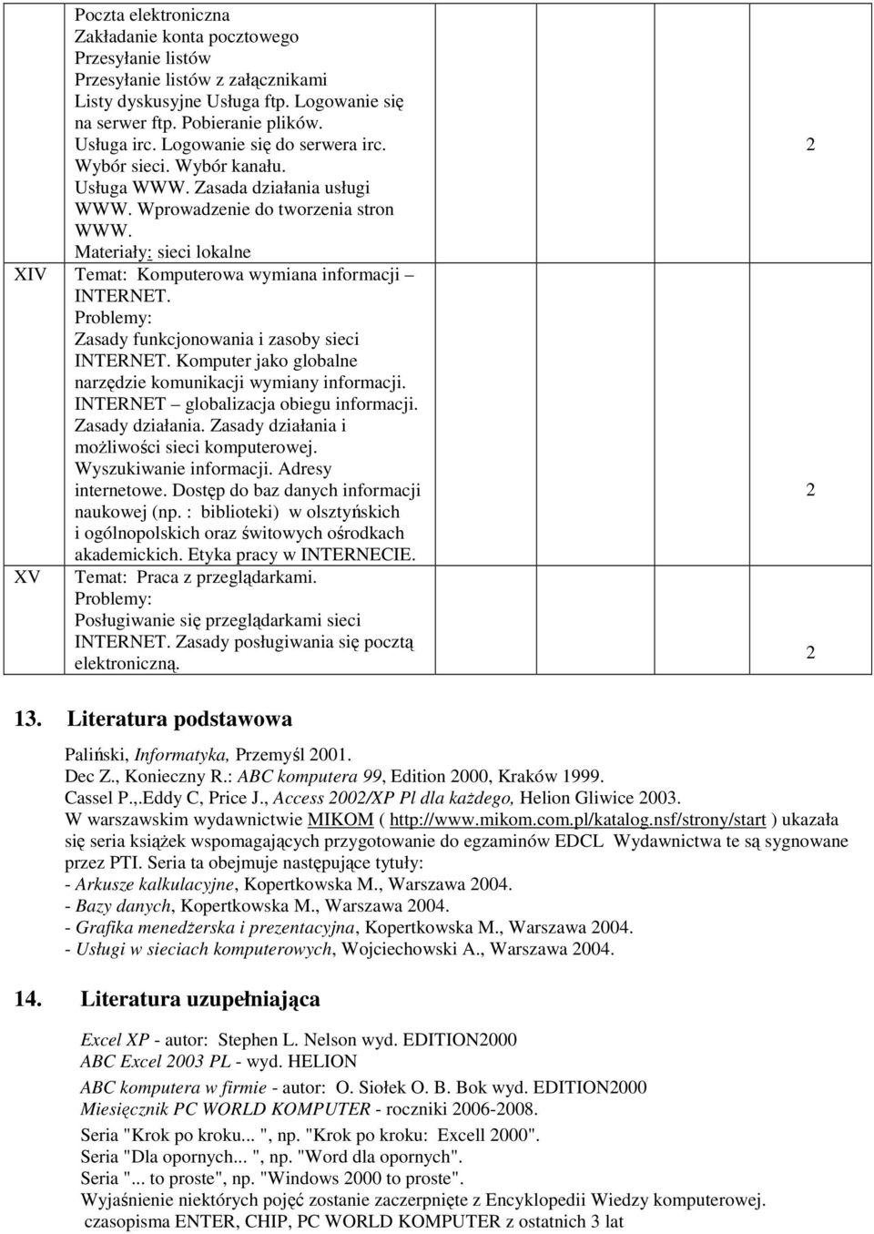 Materiały: sieci lokalne XIV Temat: Komputerowa wymiana informacji INTERNET. Zasady funkcjonowania i zasoby sieci INTERNET. Komputer jako globalne narzędzie komunikacji wymiany informacji.