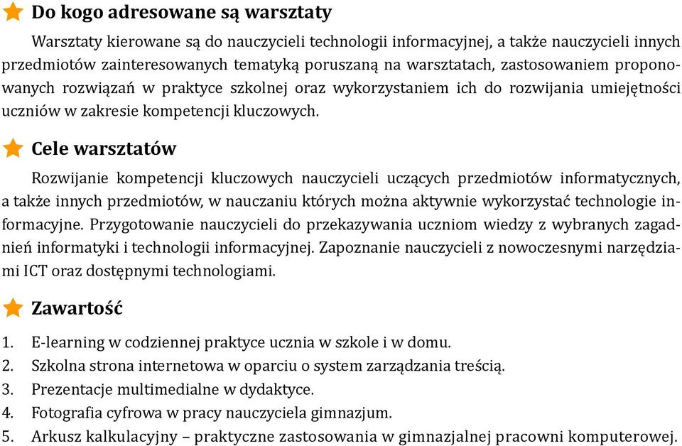 Cele warsztatów Rozwijanie kompetencji kluczowych nauczycieli uczących przedmiotów informatycznych, a także innych przedmiotów, w nauczaniu których można aktywnie wykorzystać technologie informacyjne.