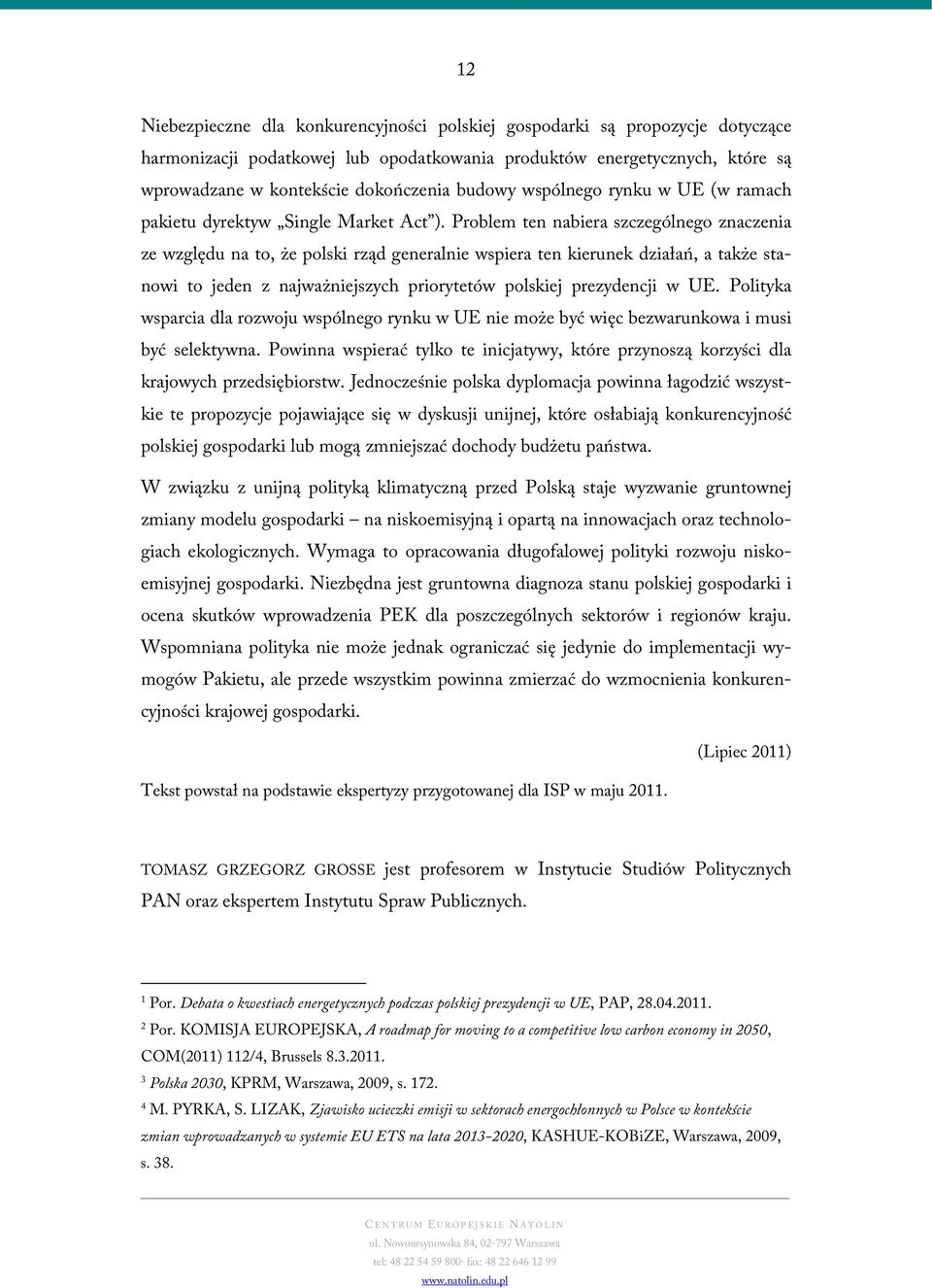 Problem ten nabiera szczególnego znaczenia ze względu na to, że polski rząd generalnie wspiera ten kierunek działań, a także stanowi to jeden z najważniejszych priorytetów polskiej prezydencji w UE.