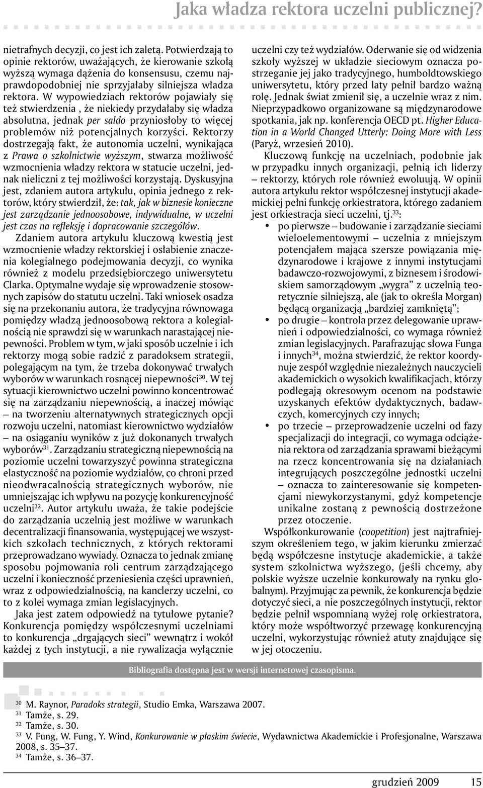 W wypowiedziach rektorów pojawiały się też stwierdzenia, że niekiedy przydałaby się władza absolutna, jednak per saldo przyniosłoby to więcej problemów niż potencjalnych korzyści.