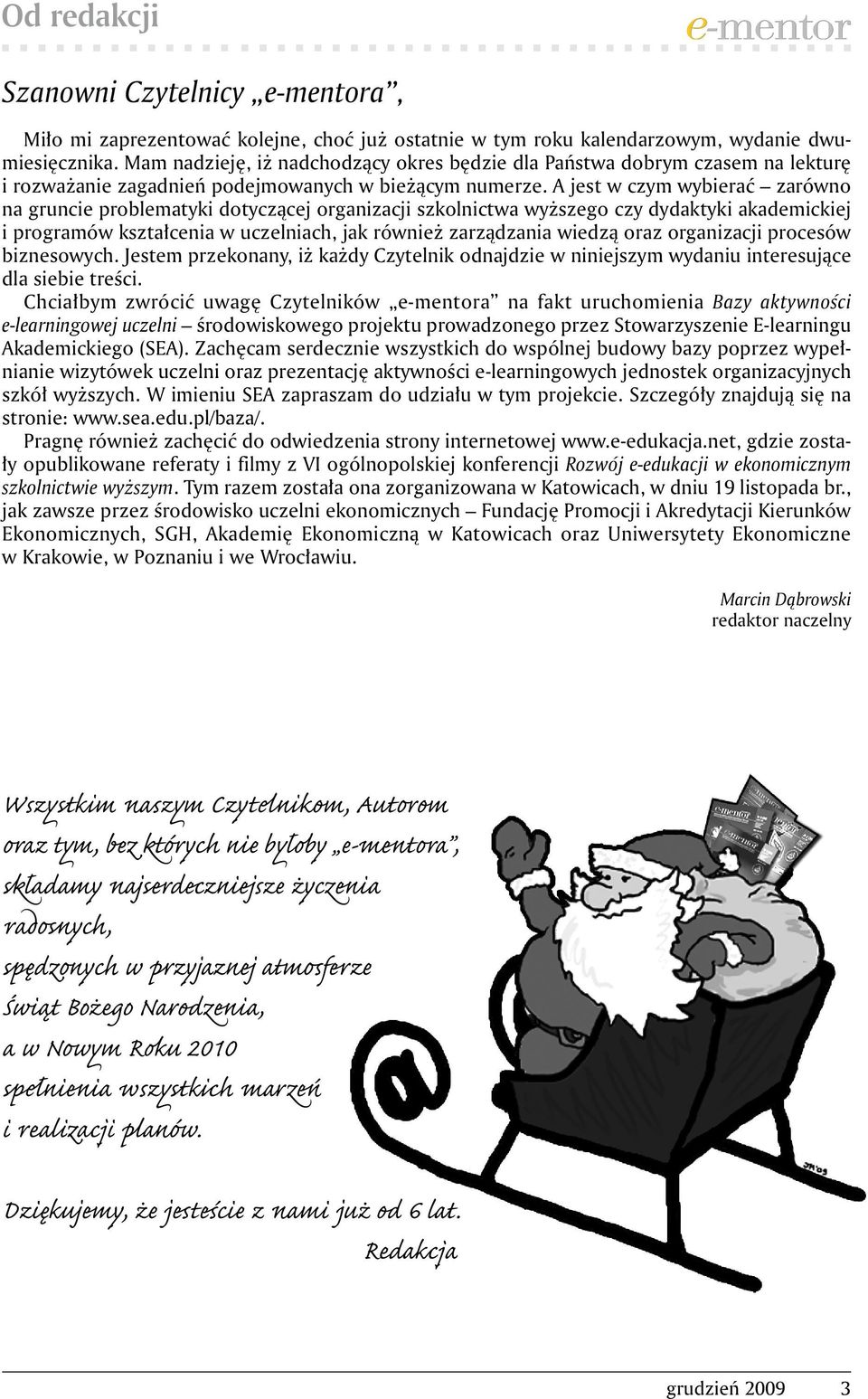 A jest w czym wybierać zarówno na gruncie problematyki dotyczącej organizacji szkolnictwa wyższego czy dydaktyki akademickiej i programów kształcenia w uczelniach, jak również zarządzania wiedzą oraz