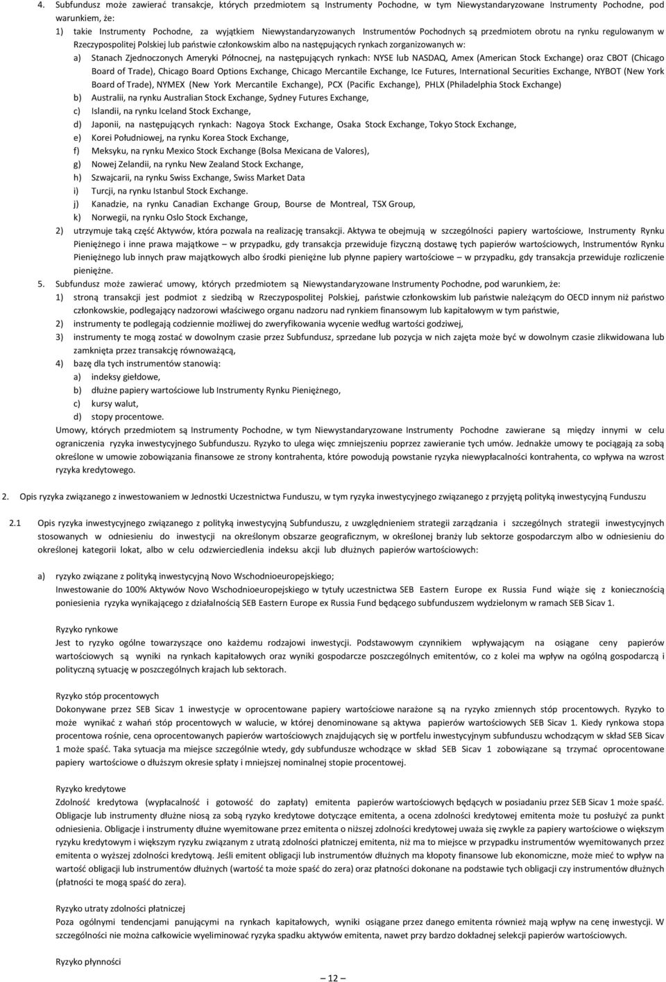 Stanach Zjednoczonych Ameryki Północnej, na następujących rynkach: NYSE lub NASDAQ, Amex (American Stock Exchange) oraz CBOT (Chicago Board of Trade), Chicago Board Options Exchange, Chicago