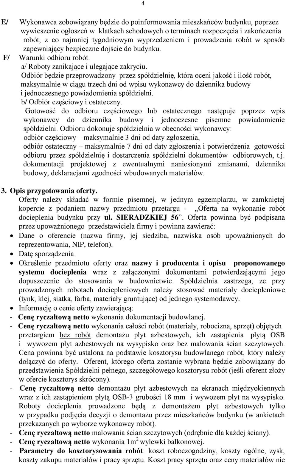 Odbiór będzie przeprowadzony przez spółdzielnię, która oceni jakość i ilość robót, maksymalnie w ciągu trzech dni od wpisu wykonawcy do dziennika budowy i jednoczesnego powiadomienia spółdzielni.