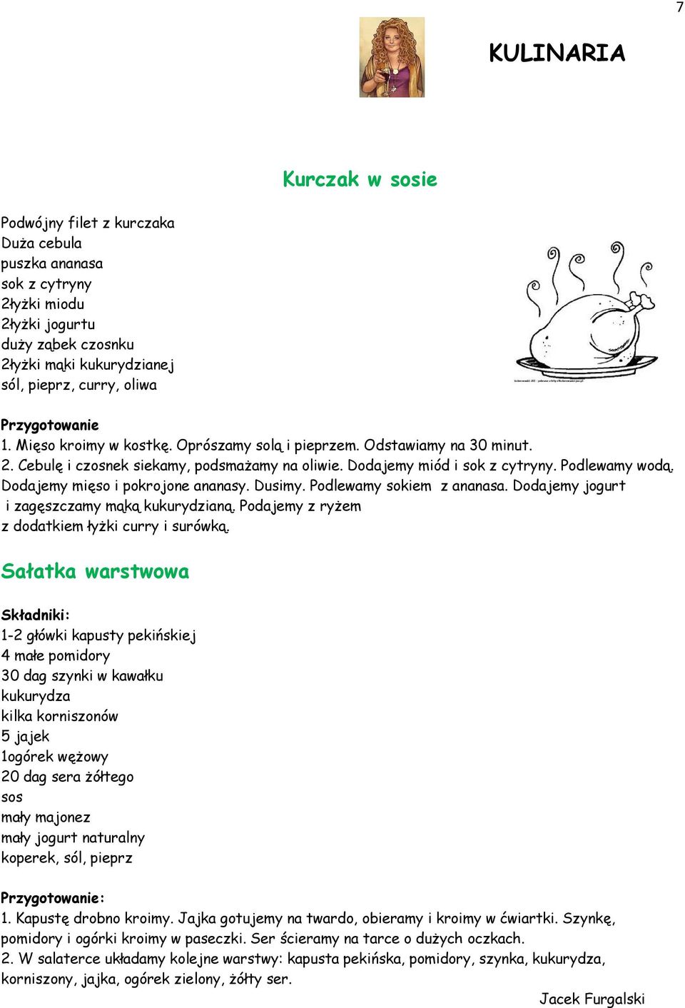 Dodajemy mięso i pokrojone ananasy. Dusimy. Podlewamy sokiem z ananasa. Dodajemy jogurt i zagęszczamy mąką kukurydzianą. Podajemy z ryżem z dodatkiem łyżki curry i surówką.