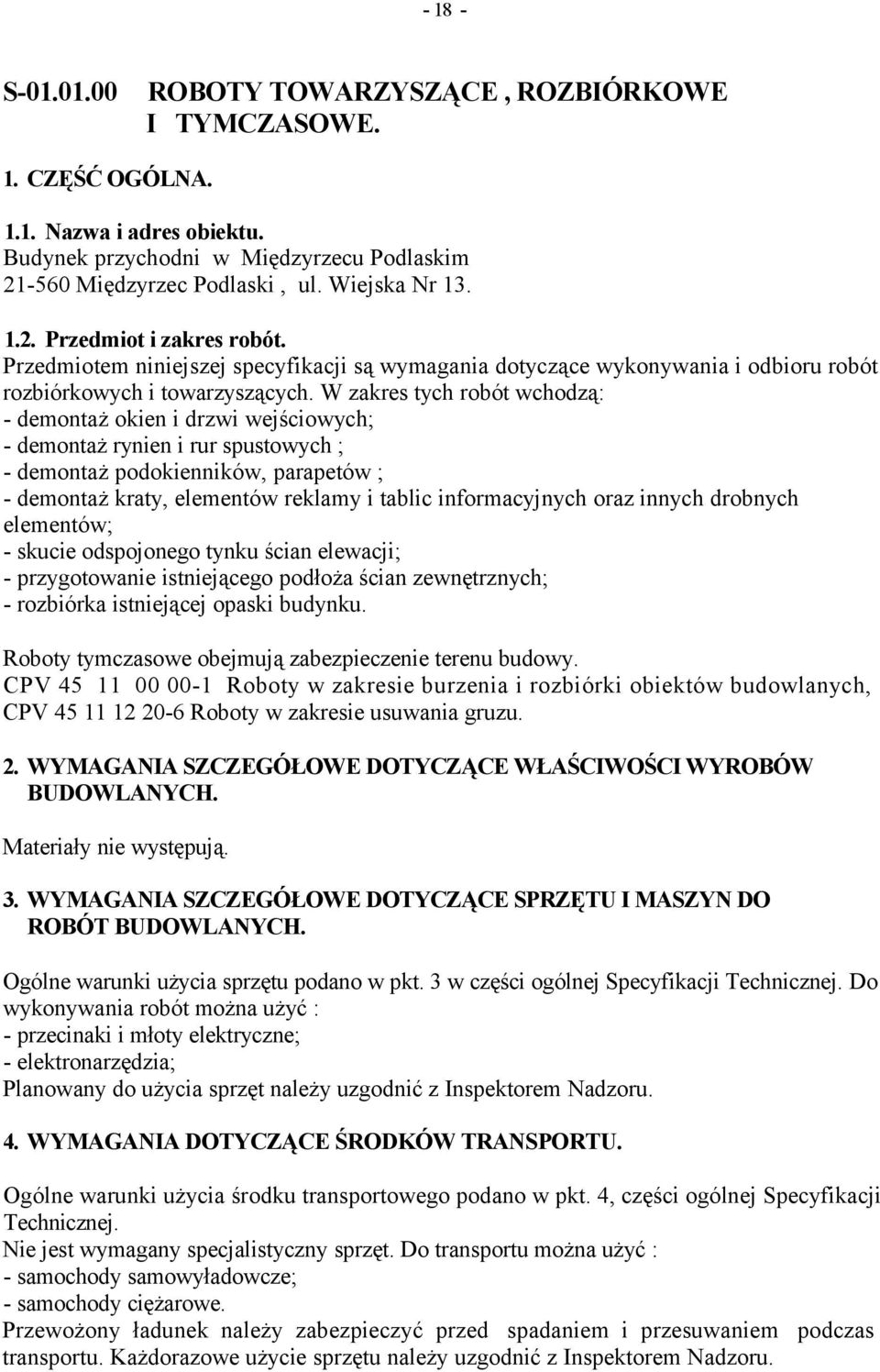 W zakres tych robót wchodzą: - demontaż okien i drzwi wejściowych; - demontaż rynien i rur spustowych ; - demontaż podokienników, parapetów ; - demontaż kraty, elementów reklamy i tablic