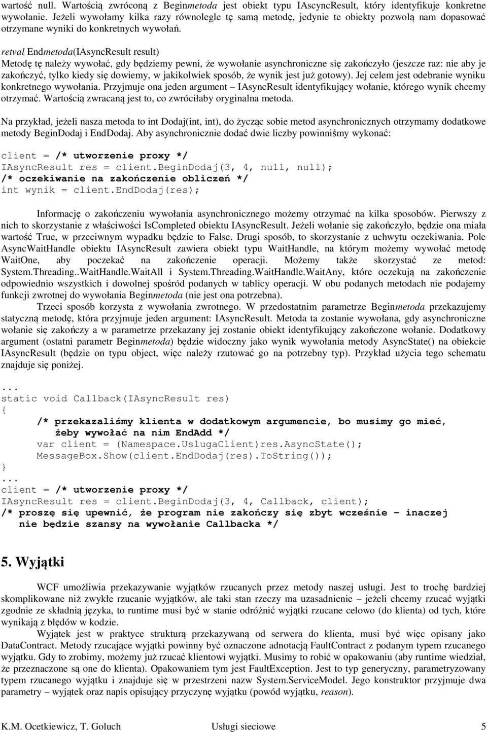 retval Endmetoda(IAsyncResult result) Metodę tę należy wywołać, gdy będziemy pewni, że wywołanie asynchroniczne się zakończyło (jeszcze raz: nie aby je zakończyć, tylko kiedy się dowiemy, w