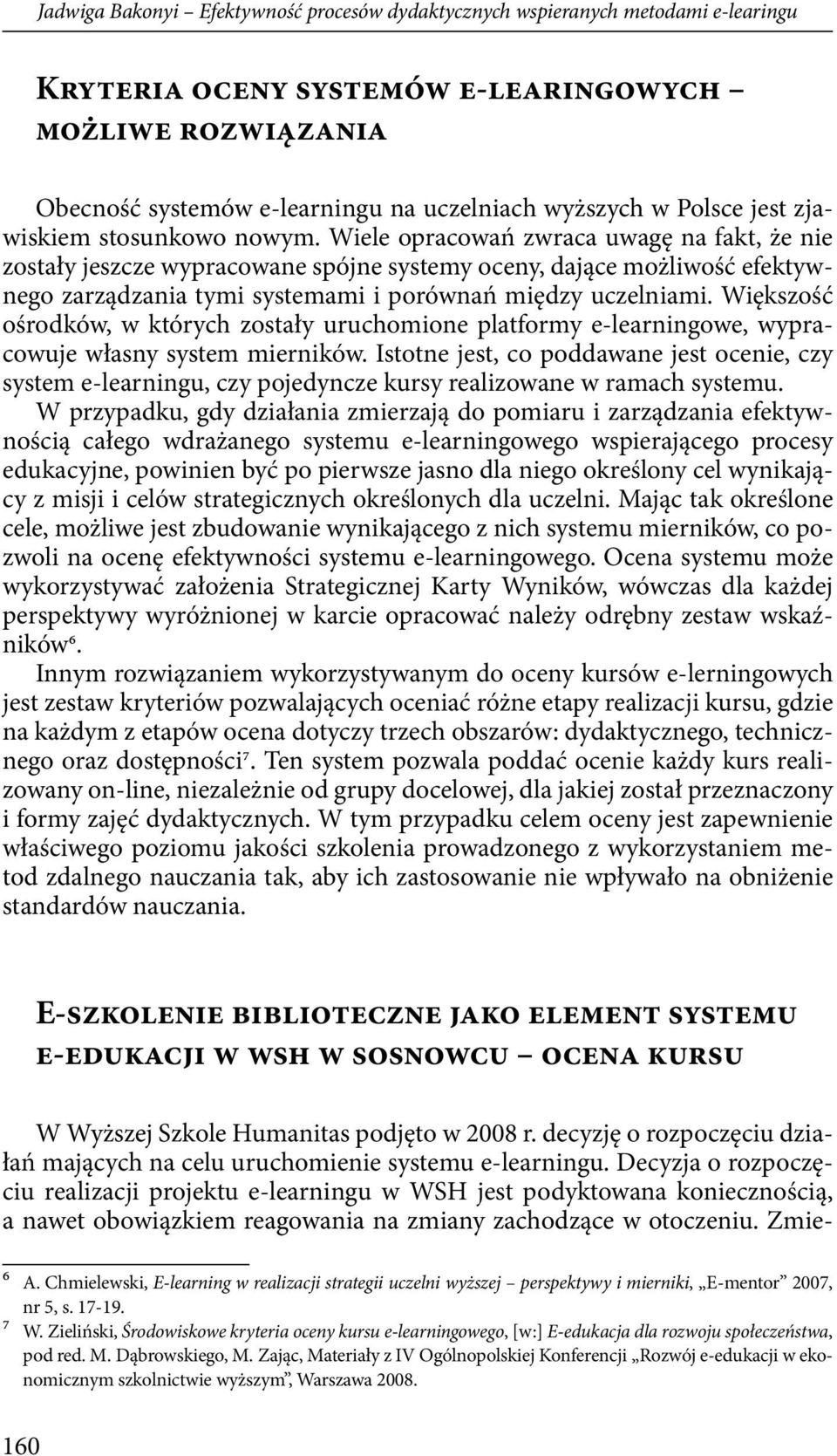 Wiele opracowań zwraca uwagę na fakt, że nie zostały jeszcze wypracowane spójne systemy oceny, dające możliwość efektywnego zarządzania tymi systemami i porównań między uczelniami.