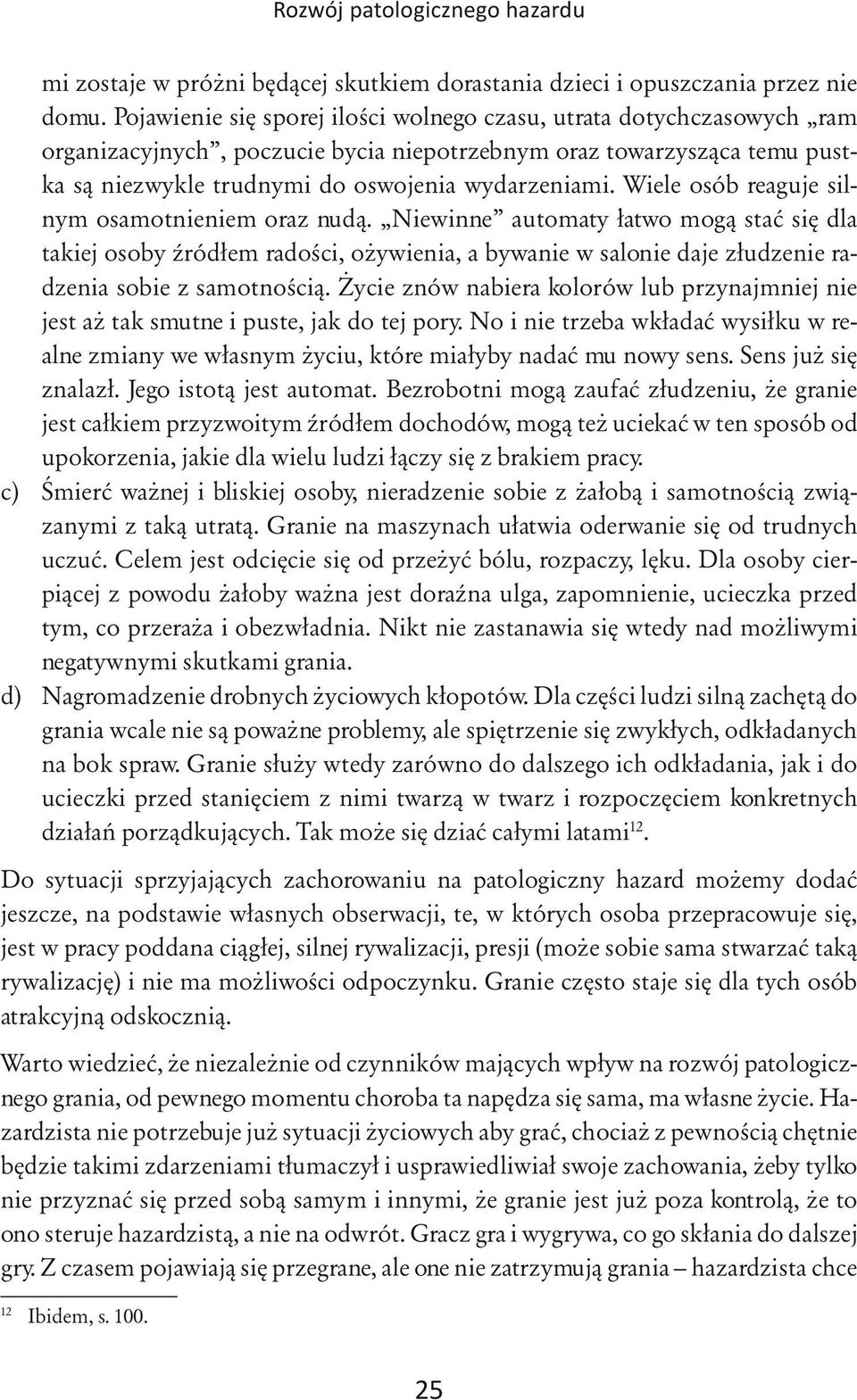 Wiele osób reaguje silnym osamotnieniem oraz nudą. Niewinne automaty łatwo mogą stać się dla takiej osoby źródłem radości, ożywienia, a bywanie w salonie daje złudzenie radzenia sobie z samotnością.