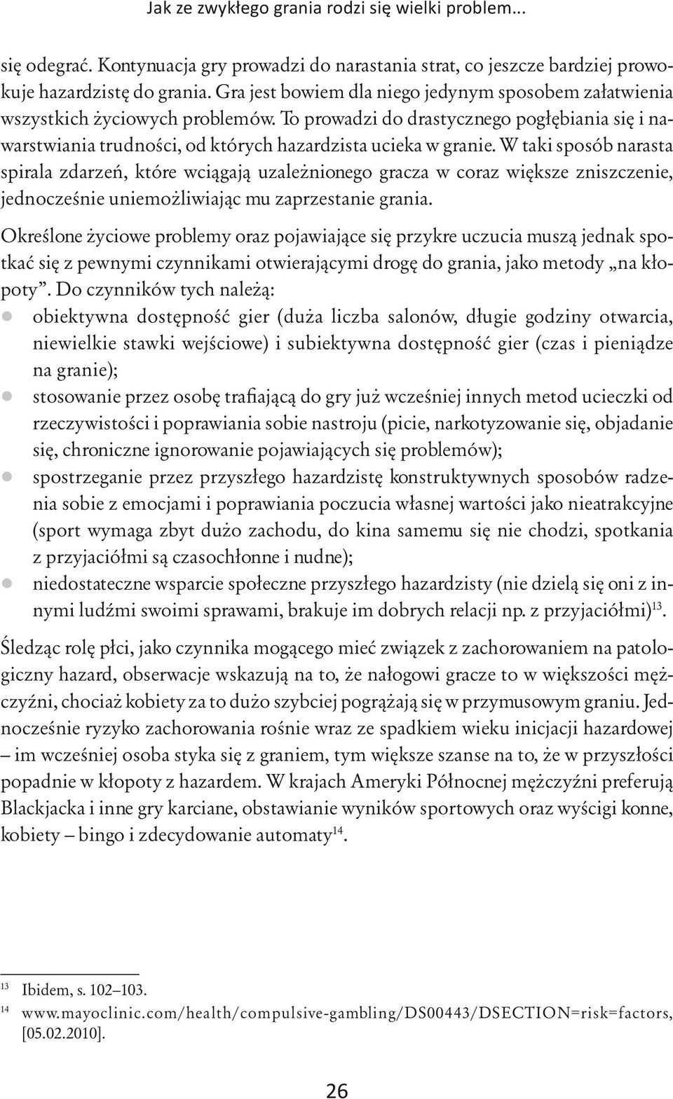 W taki sposób narasta spirala zdarzeń, które wciągają uzależnionego gracza w coraz większe zniszczenie, jednocześnie uniemożliwiając mu zaprzestanie grania.