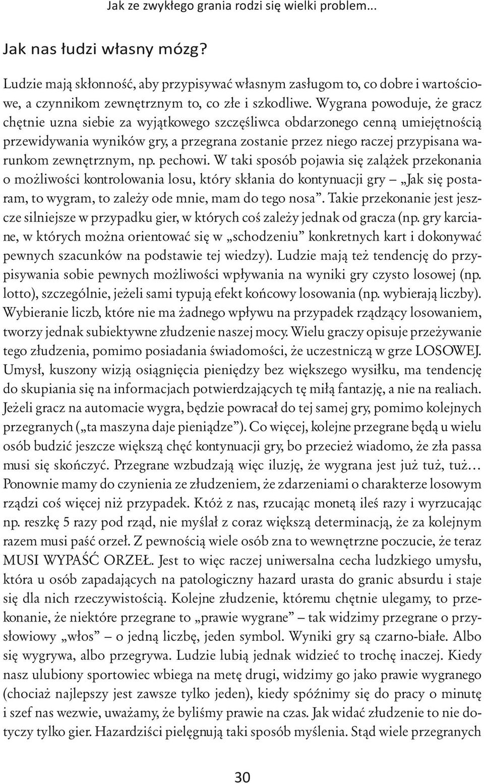 Wygrana powoduje, że gracz chętnie uzna siebie za wyjątkowego szczęśliwca obdarzonego cenną umiejętnością przewidywania wyników gry, a przegrana zostanie przez niego raczej przypisana warunkom