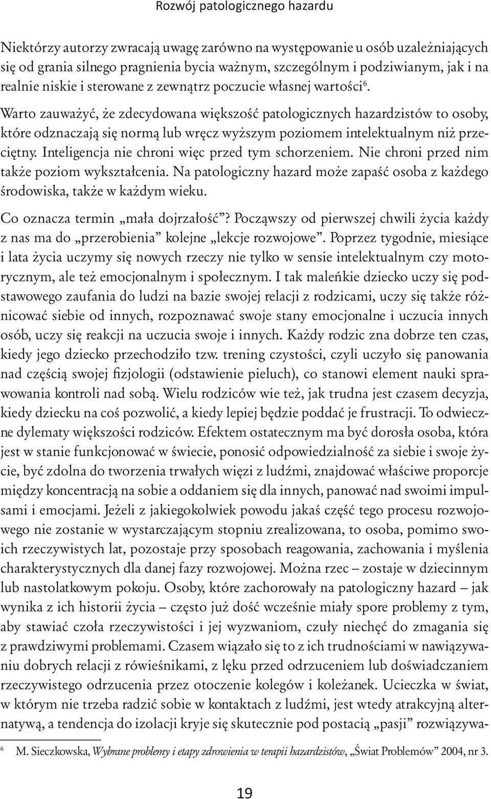 Warto zauważyć, że zdecydowana większość patologicznych hazardzistów to osoby, które odznaczają się normą lub wręcz wyższym poziomem intelektualnym niż przeciętny.