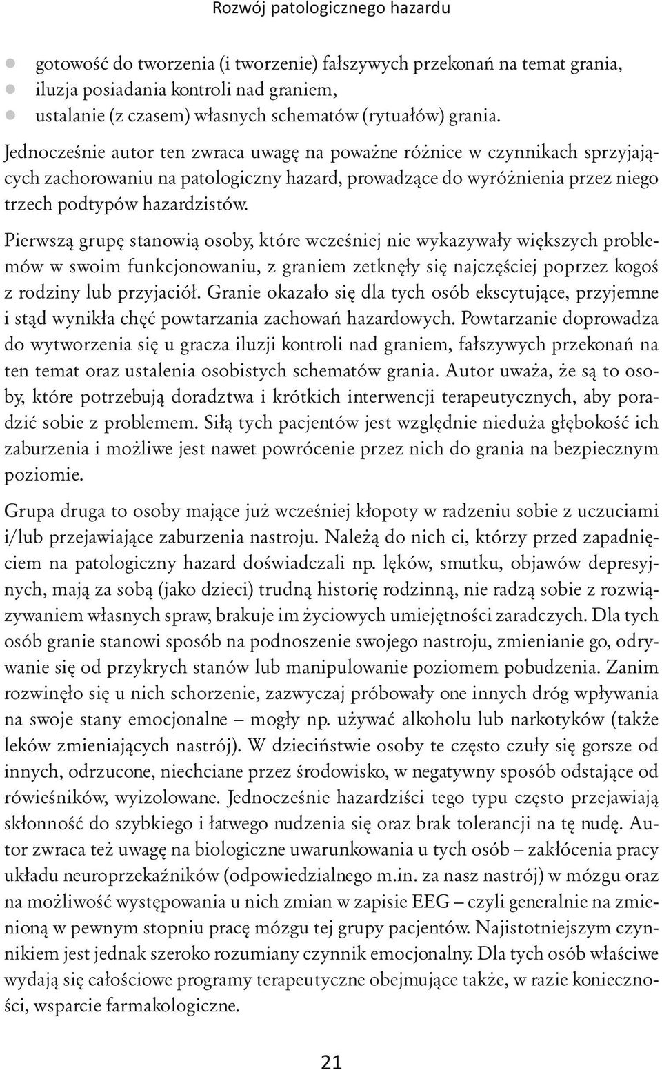 Pierwszą grupę stanowią osoby, które wcześniej nie wykazywały większych problemów w swoim funkcjonowaniu, z graniem zetknęły się najczęściej poprzez kogoś z rodziny lub przyjaciół.