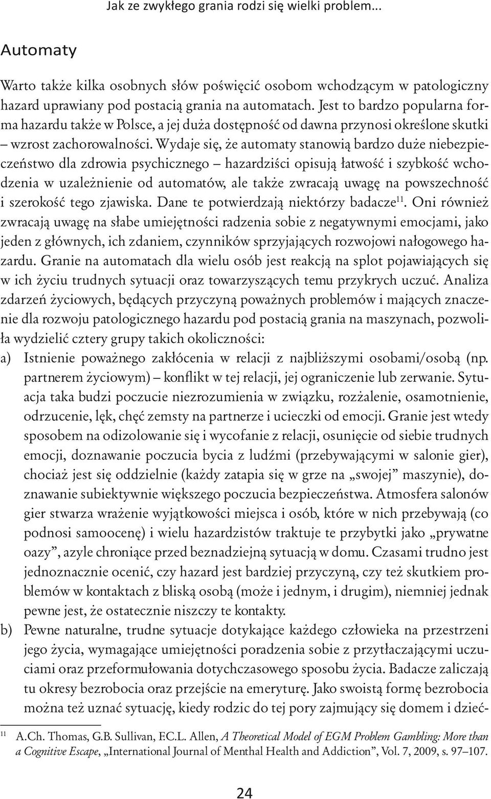 Wydaje się, że automaty stanowią bardzo duże niebezpieczeństwo dla zdrowia psychicznego hazardziści opisują łatwość i szybkość wchodzenia w uzależnienie od automatów, ale także zwracają uwagę na