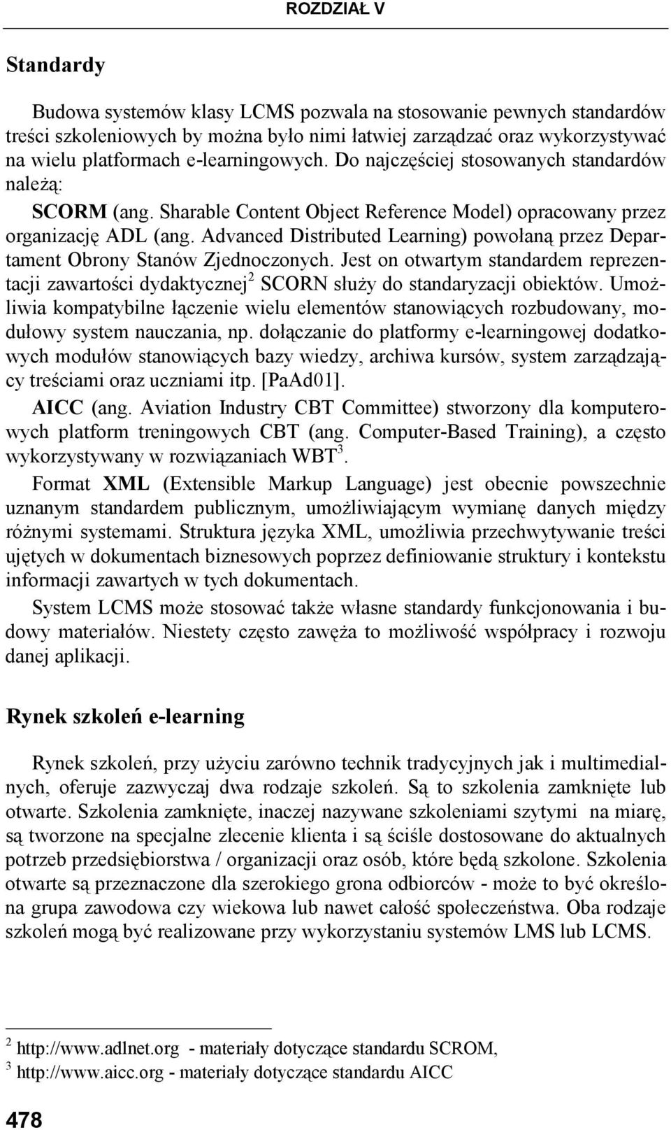 Advanced Distributed Learning) powołaną przez Departament Obrony Stanów Zjednoczonych. Jest on otwartym standardem reprezentacji zawartości dydaktycznej 2 SCORN słuŝy do standaryzacji obiektów.