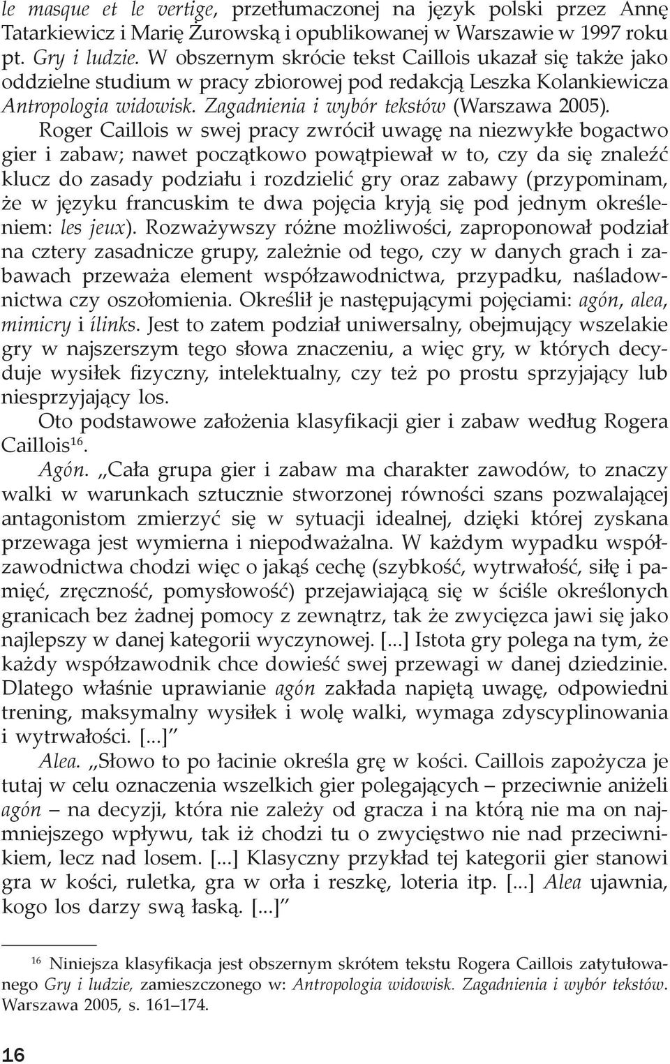 Roger Caillois w swej pracy zwrócił uwagę na niezwykłe bogactwo gier i zabaw; nawet początkowo powątpiewał w to, czy da się znaleźć klucz do zasady podziału i rozdzielić gry oraz zabawy (przypominam,