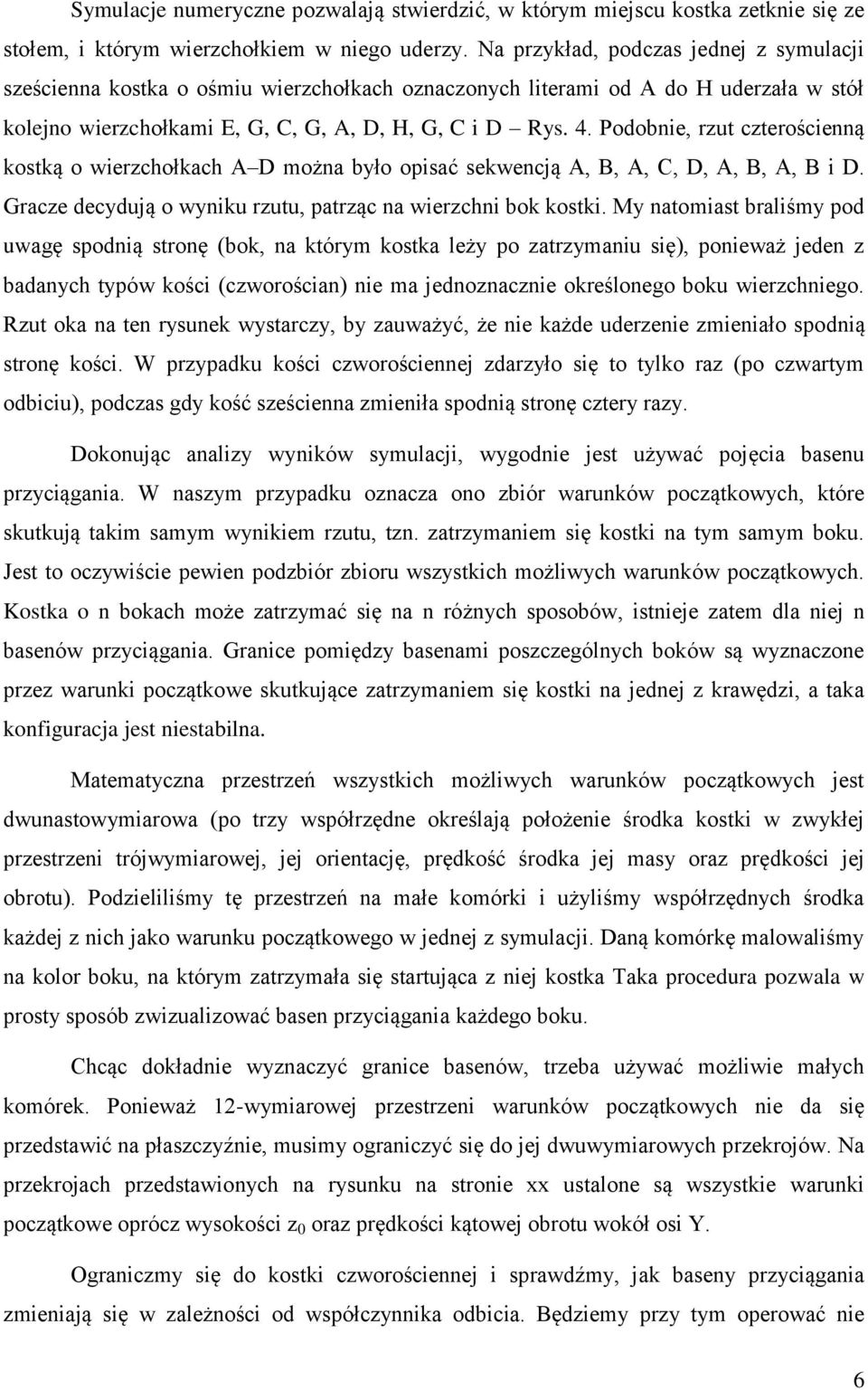 Podobnie, rzut czterościenną kostką o wierzchołkach A D można było opisać sekwencją A, B, A, C, D, A, B, A, B i D. Gracze decydują o wyniku rzutu, patrząc na wierzchni bok kostki.